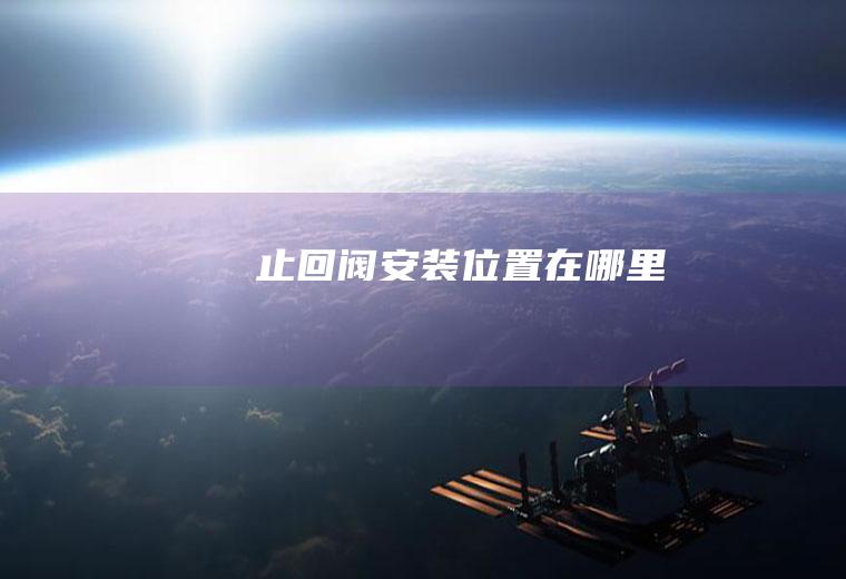 止回阀安装位置在哪里