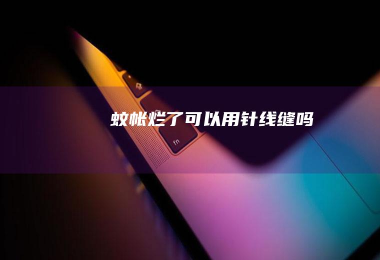 蚊帐烂了可以用针线缝吗