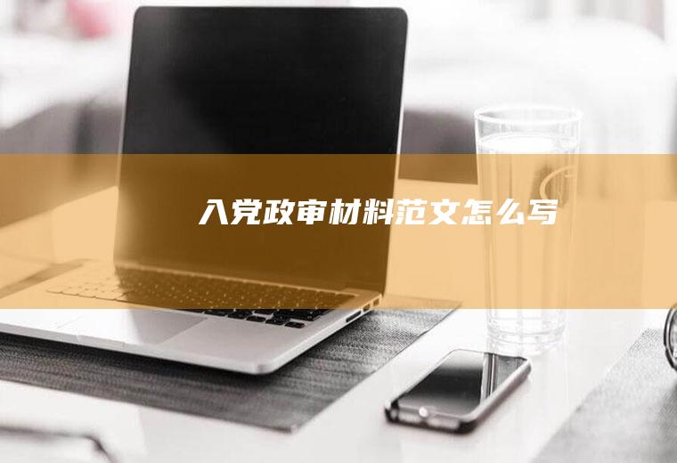 入党政审材料范文怎么写