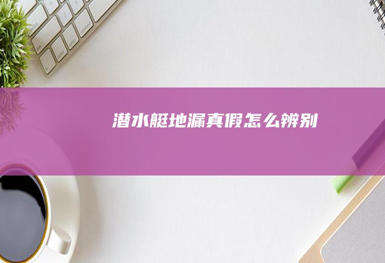 潜水艇地漏真假怎么辨别