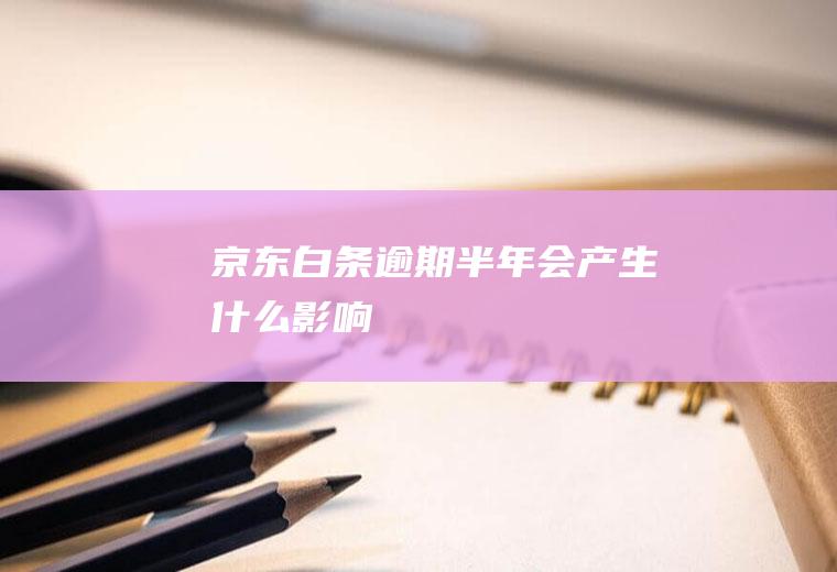 京东白条逾期半年会产生什么影响