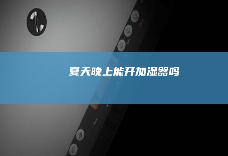 夏天晚上能开加湿器吗