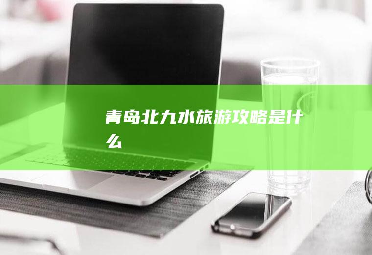 青岛北九水旅游攻略是什么