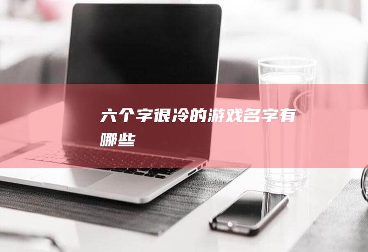 六个字很冷的游戏名字有哪些