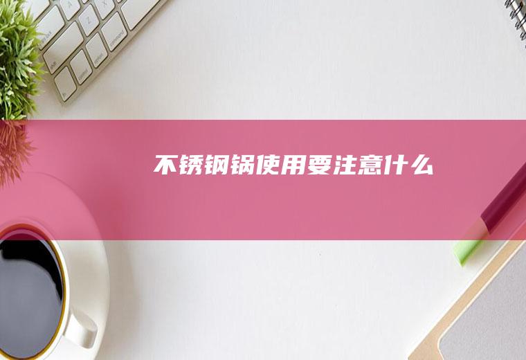 不锈钢锅使用要注意什么