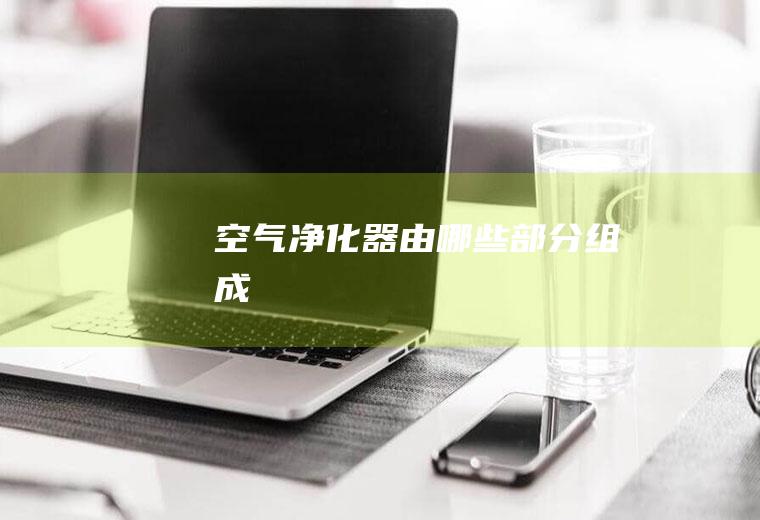 空气净化器由哪些部分组成