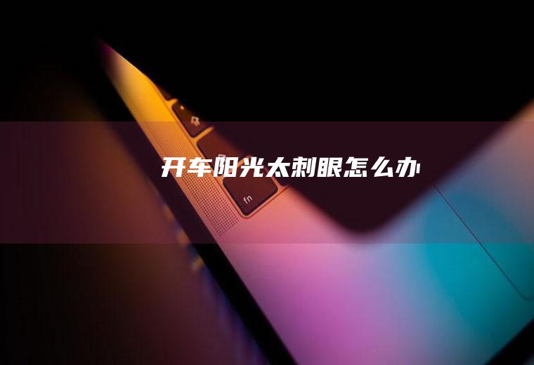 开车阳光太刺眼怎么办