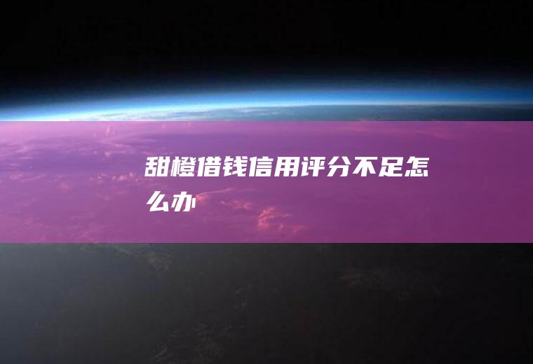 甜橙借钱信用评分不足怎么办
