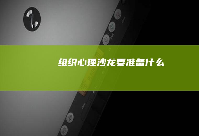 组织心理沙龙要准备什么