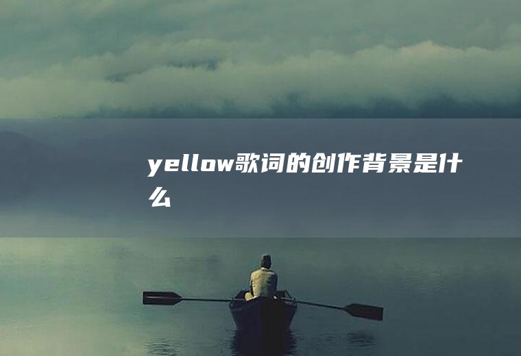 《yellow》歌词的创作背景是什么