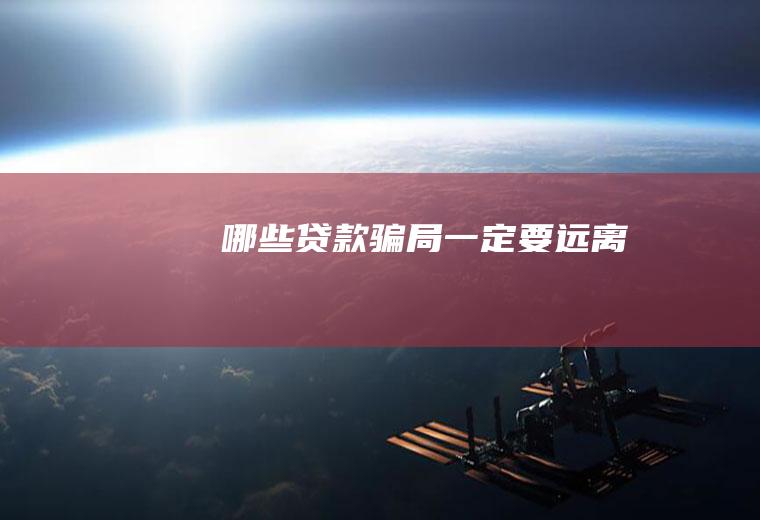 哪些贷款骗局一定要远离