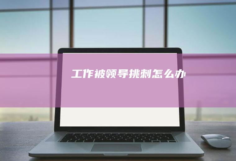 工作被领导挑刺怎么办