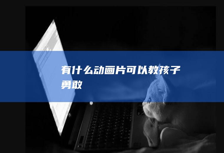 有什么动画片可以教孩子勇敢