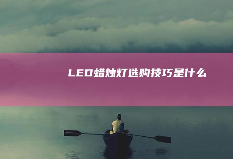 LED蜡烛灯选购技巧是什么