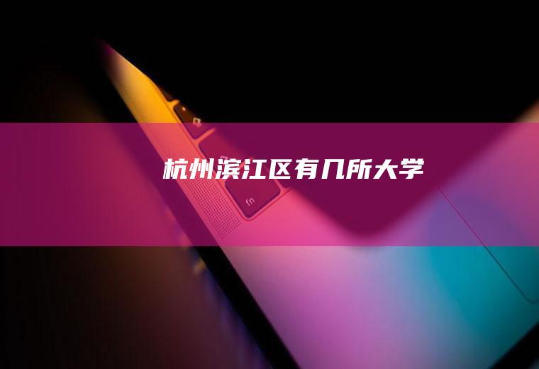 杭州滨江区有几所大学