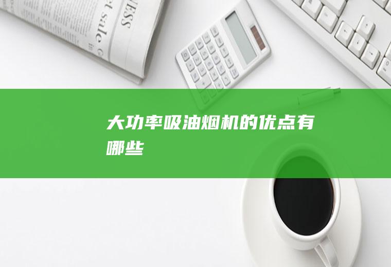大功率吸油烟机的优点有哪些