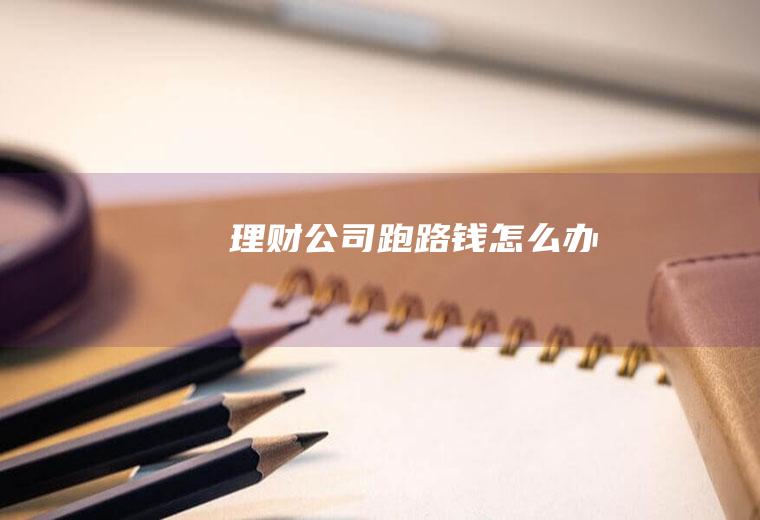 理财公司跑路钱怎么办
