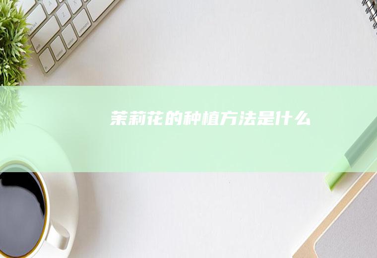 茉莉花的种植方法是什么