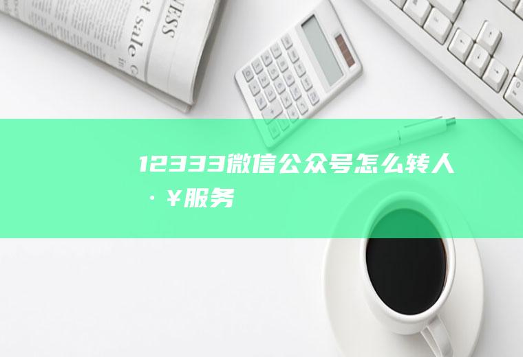 12333微信公众号怎么转人工服务