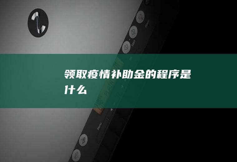 领取疫情补助金的程序是什么