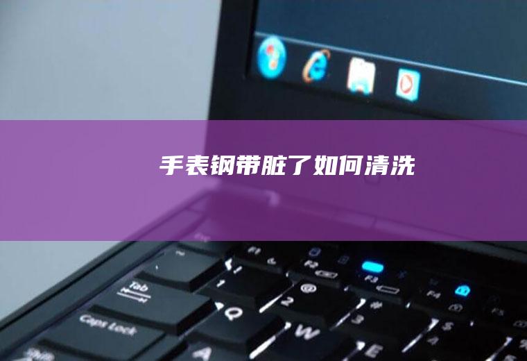 手表钢带脏了如何清洗