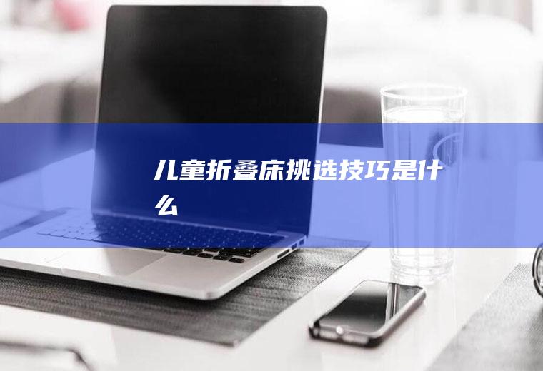 儿童折叠床挑选技巧是什么