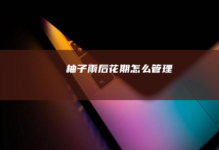 柚子雨后花期怎么管理