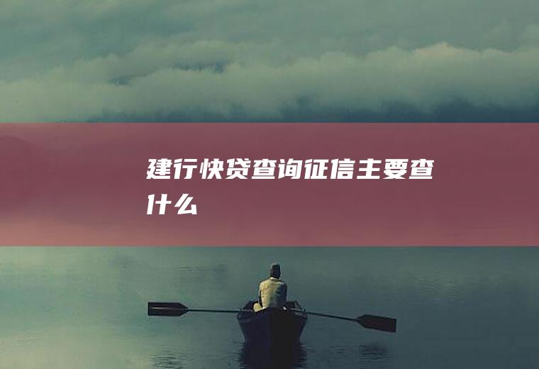 建行快贷查询征信主要查什么