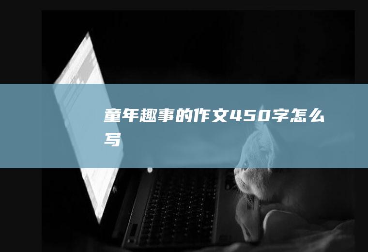 童年趣事的作文450字怎么写