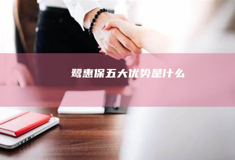 鹭惠保五大优势是什么