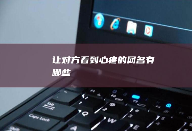 让对方看到心疼的网名有哪些