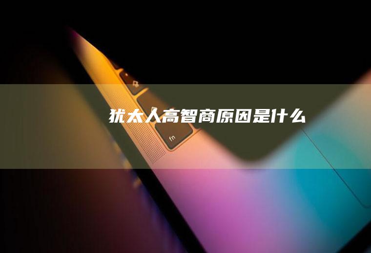 犹太人高智商原因是什么