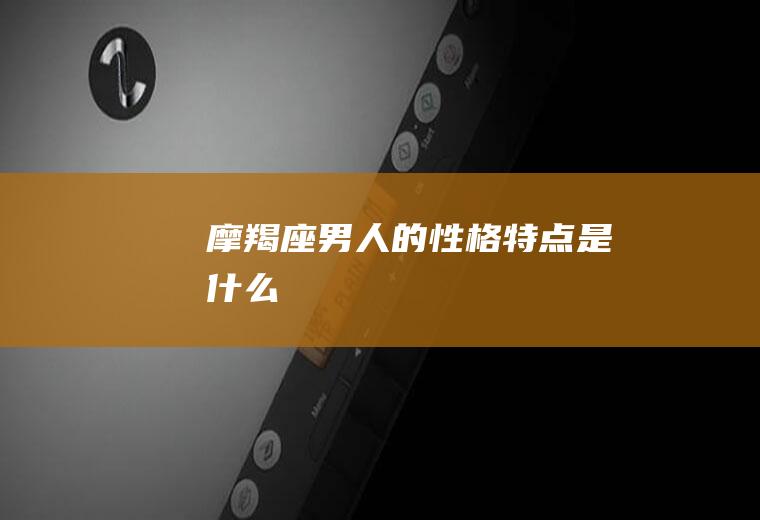 摩羯座男人的性格特点是什么