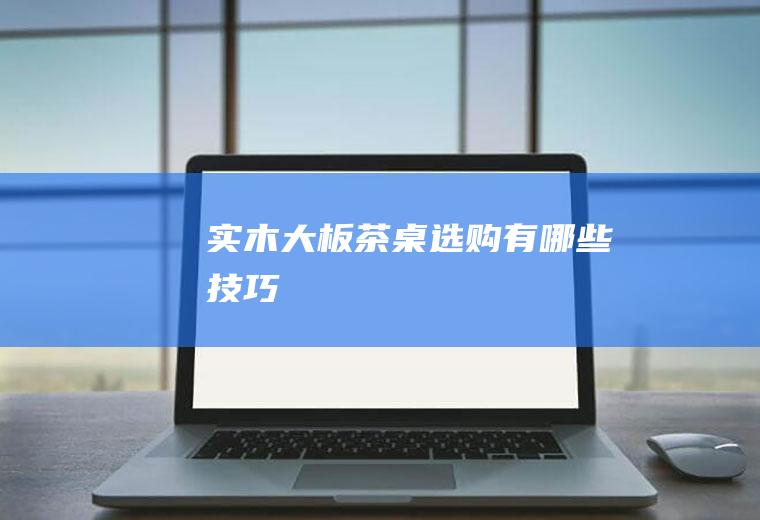 实木大板茶桌选购有哪些技巧
