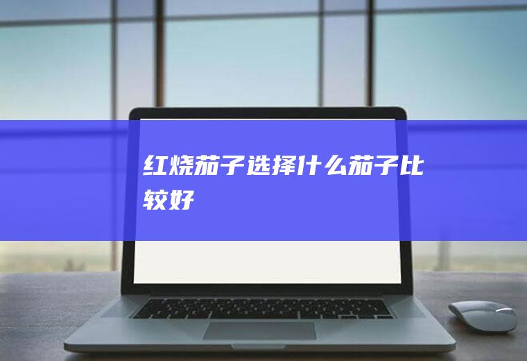 红烧茄子选择什么茄子比较好