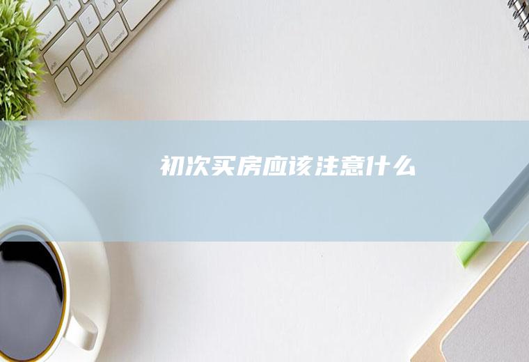 初次买房应该注意什么
