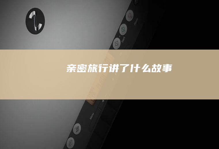 《亲密旅行》讲了什么故事
