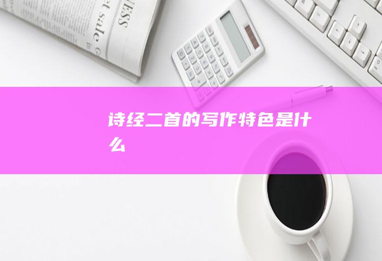 《诗经二首》的写作特色是什么