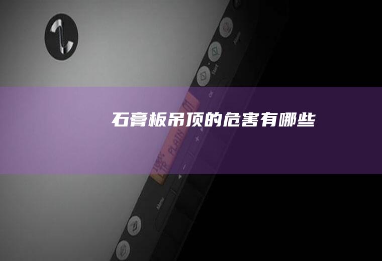 石膏板吊顶的危害有哪些