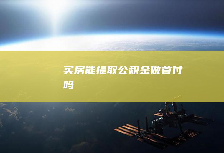 买房能提取公积金做首付吗