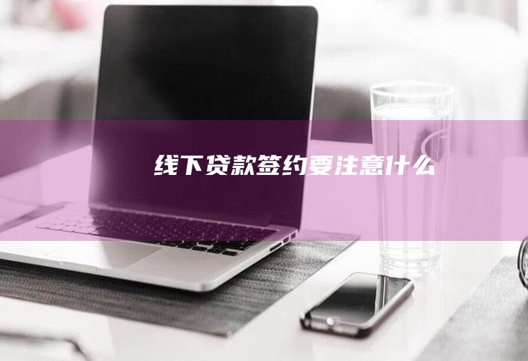 线下贷款签约要注意什么