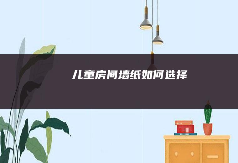儿童房间墙纸如何选择