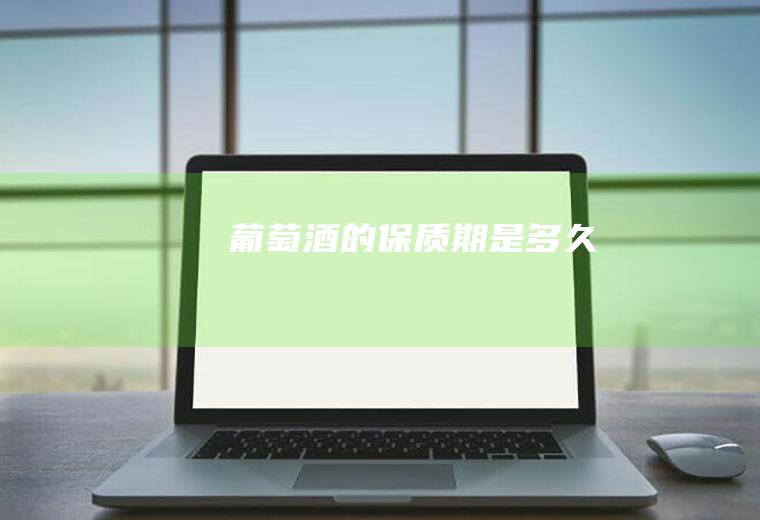 葡萄酒的保质期是多久
