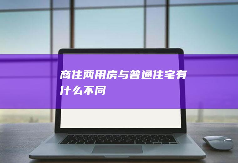 商住两用房与普通住宅有什么不同