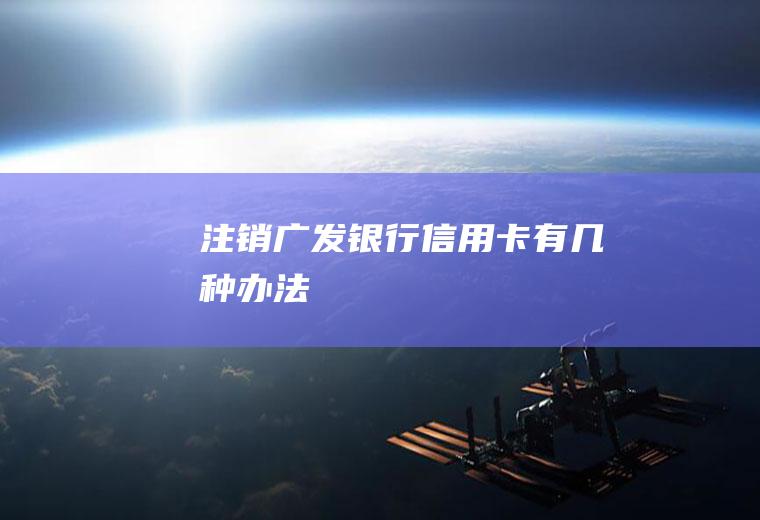 注销广发银行信用卡有几种办法
