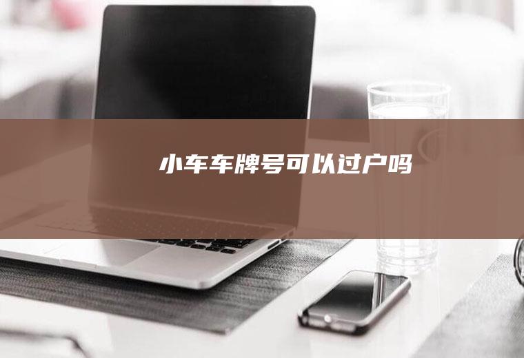 小车车牌号可以过户吗