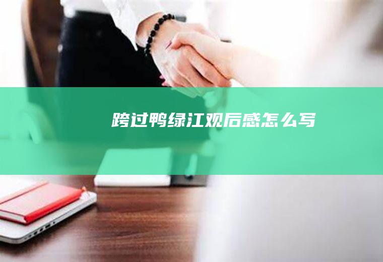 跨过鸭绿江观后感怎么写