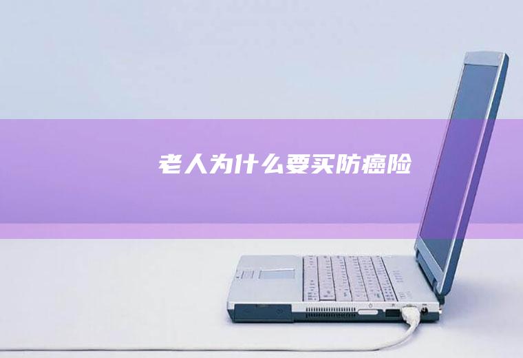 老人为什么要买防癌险
