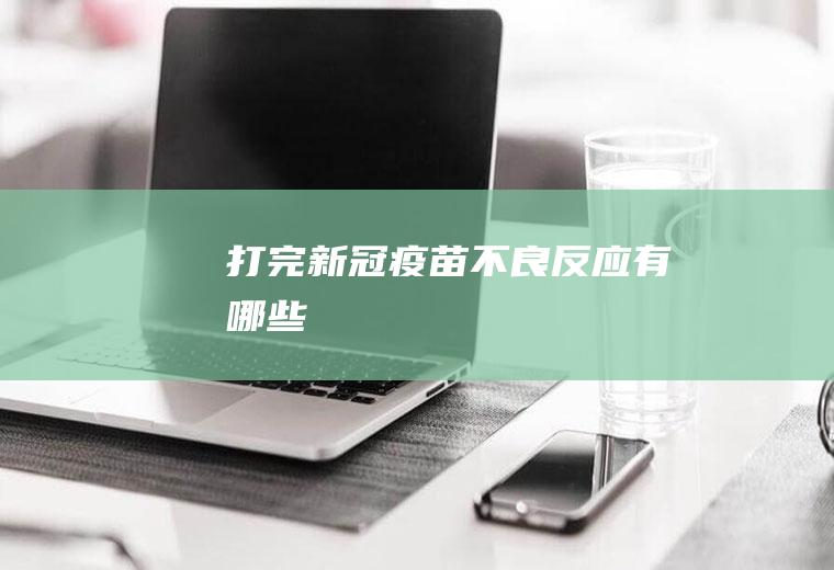 打完新冠疫苗不良反应有哪些