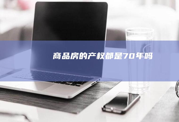 商品房的产权都是70年吗